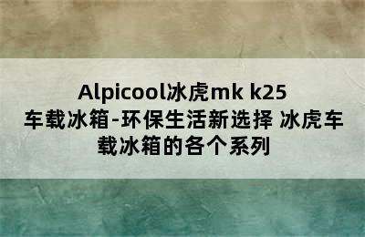 Alpicool冰虎mk k25车载冰箱-环保生活新选择 冰虎车载冰箱的各个系列